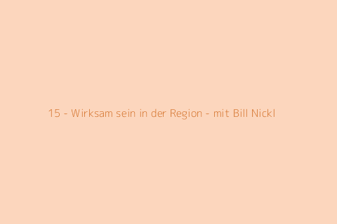 15 - Wirksam sein in der Region - mit Bill Nickl
